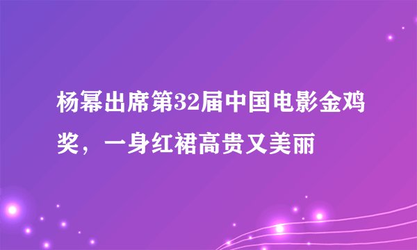 杨幂出席第32届中国电影金鸡奖，一身红裙高贵又美丽