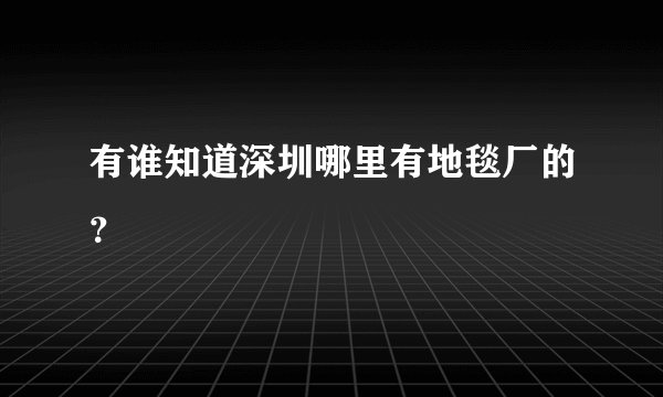 有谁知道深圳哪里有地毯厂的？