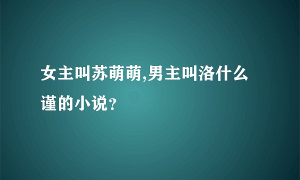 女主叫苏萌萌,男主叫洛什么谨的小说？