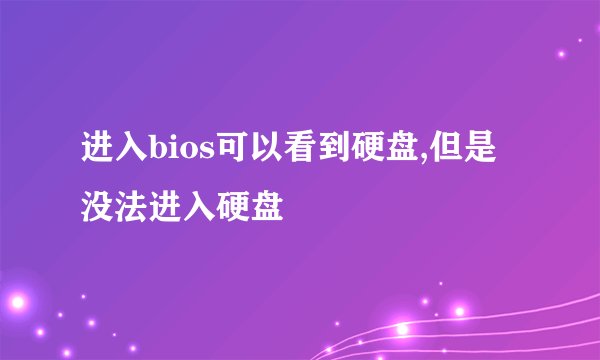 进入bios可以看到硬盘,但是没法进入硬盘