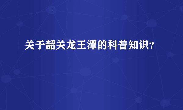 关于韶关龙王潭的科普知识？