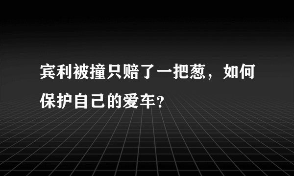 宾利被撞只赔了一把葱，如何保护自己的爱车？
