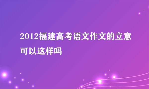 2012福建高考语文作文的立意可以这样吗