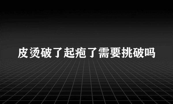皮烫破了起疱了需要挑破吗