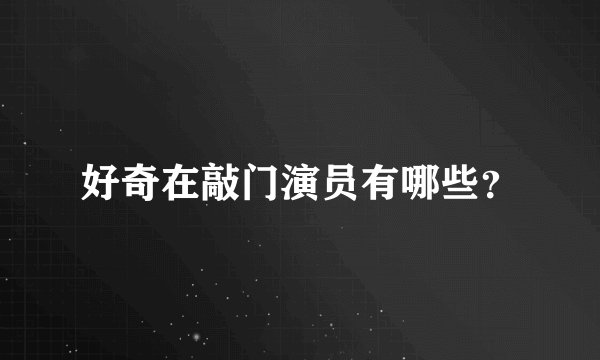 好奇在敲门演员有哪些？