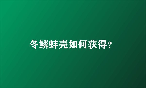 冬鳞蚌壳如何获得？