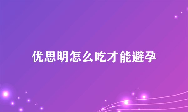 优思明怎么吃才能避孕