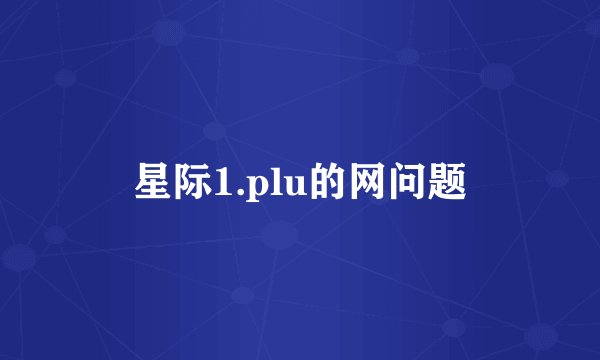 星际1.plu的网问题