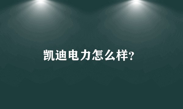 凯迪电力怎么样？