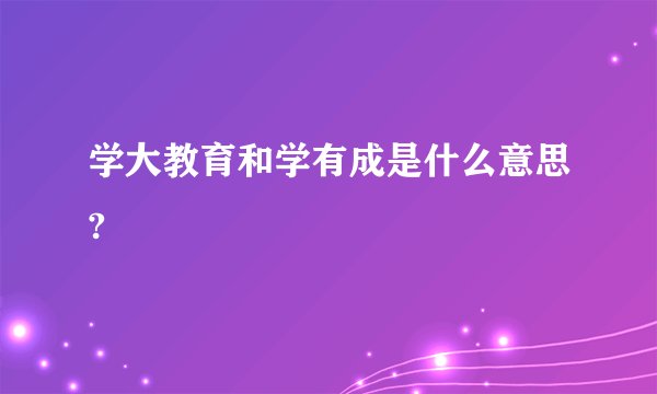学大教育和学有成是什么意思?