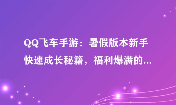 QQ飞车手游：暑假版本新手快速成长秘籍，福利爆满的幻音补给站！