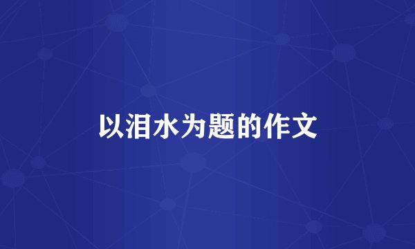 以泪水为题的作文