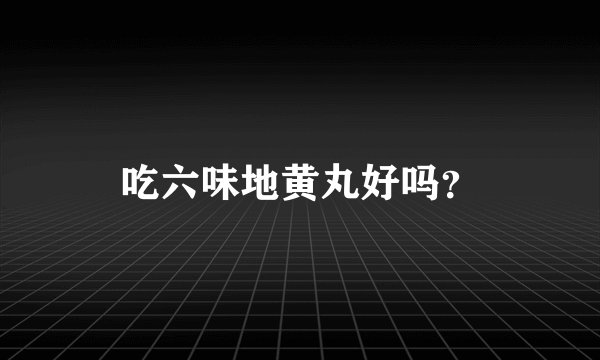 吃六味地黄丸好吗？