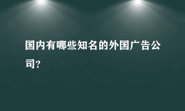 国内有哪些知名的外国广告公司？