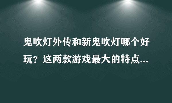 鬼吹灯外传和新鬼吹灯哪个好玩？这两款游戏最大的特点是什么？