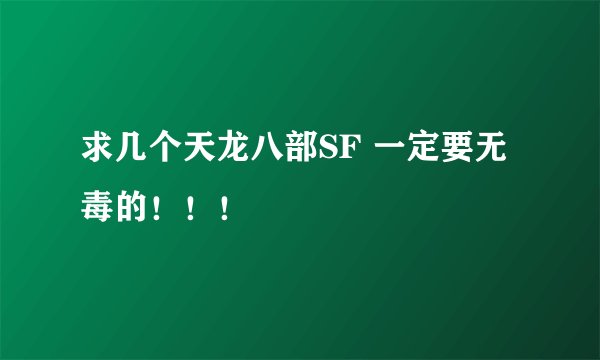 求几个天龙八部SF 一定要无毒的！！！