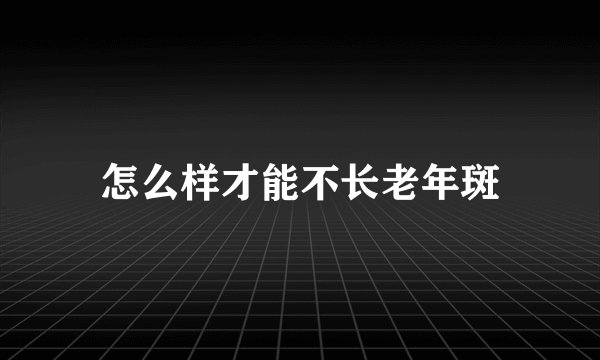 怎么样才能不长老年斑