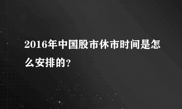 2016年中国股市休市时间是怎么安排的?