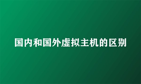 国内和国外虚拟主机的区别