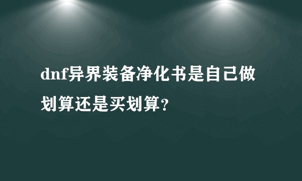 dnf异界装备净化书是自己做划算还是买划算？