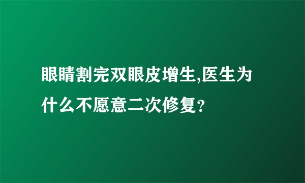 眼睛割完双眼皮增生,医生为什么不愿意二次修复？