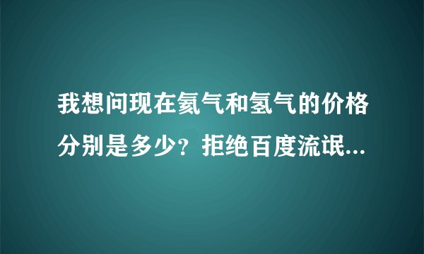 我想问现在氦气和氢气的价格分别是多少？拒绝百度流氓答案。谢谢。