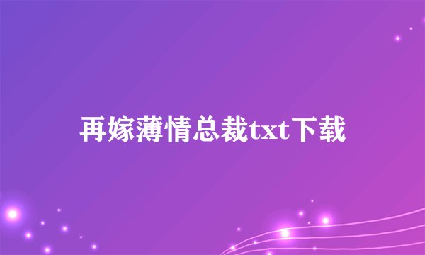 再嫁薄情总裁txt下载