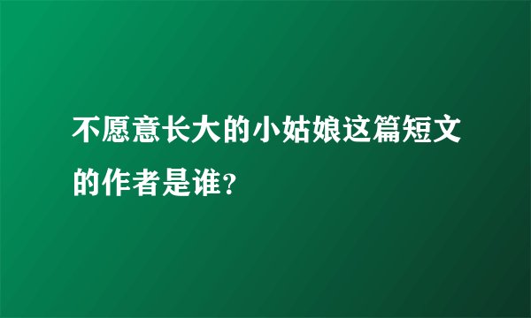 不愿意长大的小姑娘这篇短文的作者是谁？