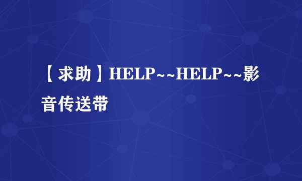 【求助】HELP~~HELP~~影音传送带