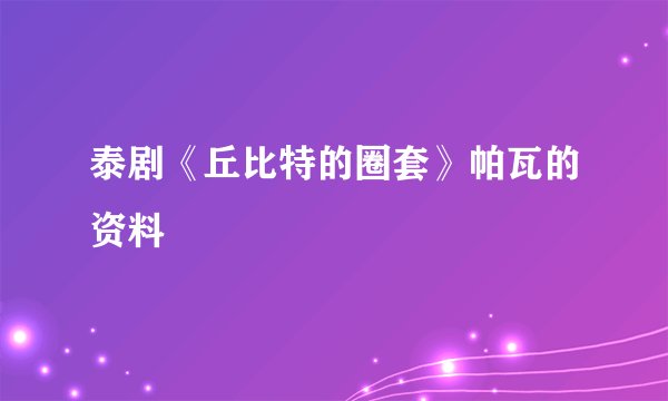 泰剧《丘比特的圈套》帕瓦的资料