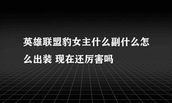 英雄联盟豹女主什么副什么怎么出装 现在还厉害吗