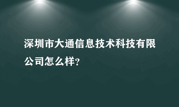 深圳市大通信息技术科技有限公司怎么样？