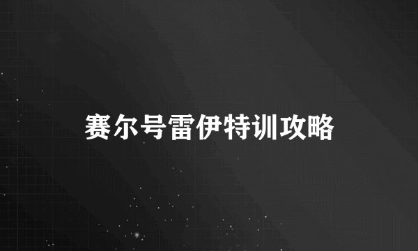 赛尔号雷伊特训攻略
