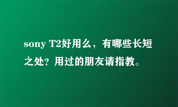 sony T2好用么，有哪些长短之处？用过的朋友请指教。