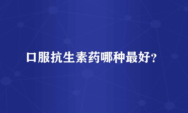 口服抗生素药哪种最好？