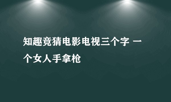 知趣竞猜电影电视三个字 一个女人手拿枪