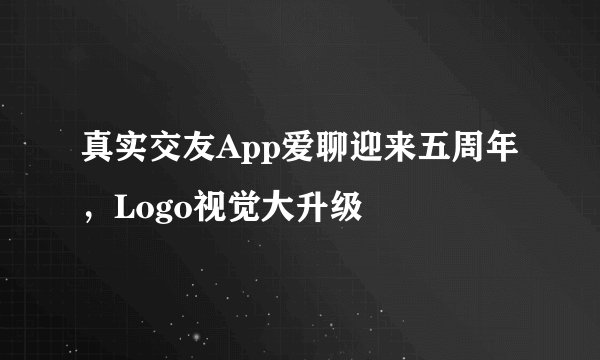 真实交友App爱聊迎来五周年，Logo视觉大升级
