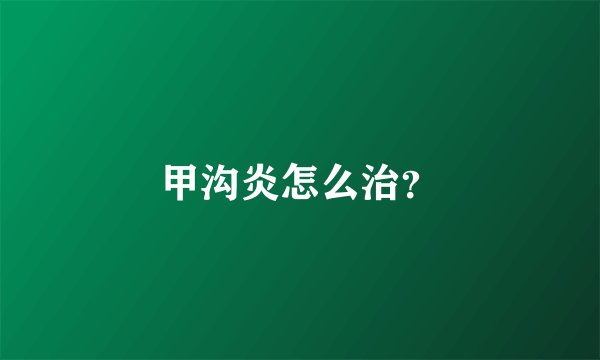 甲沟炎怎么治？