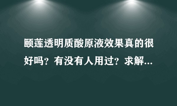 颐莲透明质酸原液效果真的很好吗？有没有人用过？求解答在线急等！