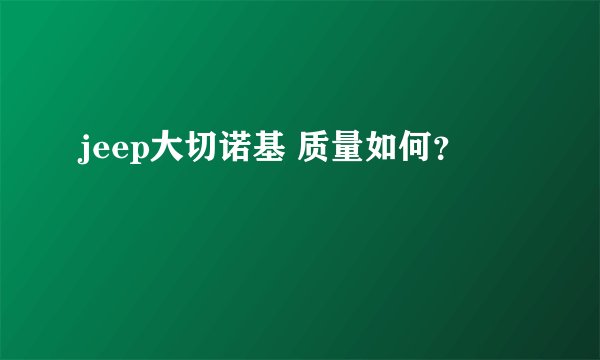 jeep大切诺基 质量如何？