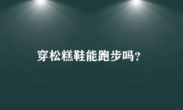 穿松糕鞋能跑步吗？
