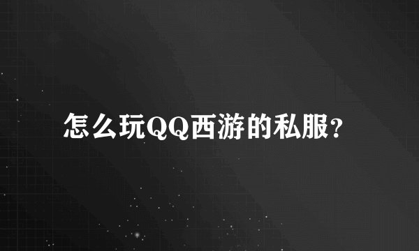 怎么玩QQ西游的私服？
