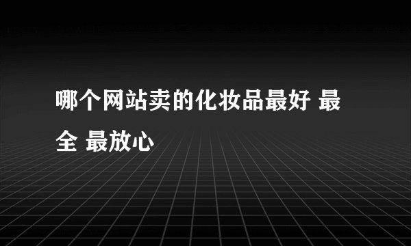 哪个网站卖的化妆品最好 最全 最放心