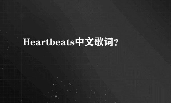 Heartbeats中文歌词？