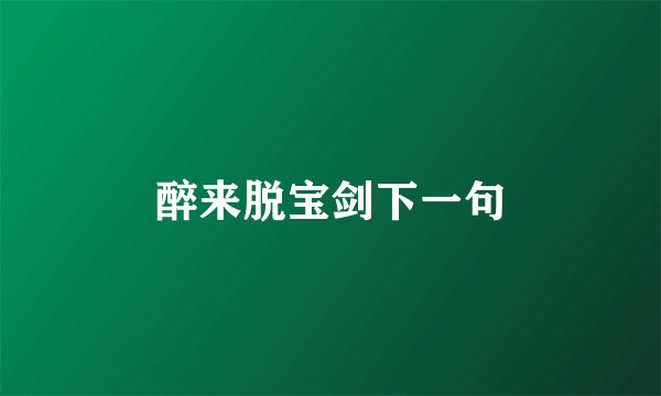醉来脱宝剑下一句