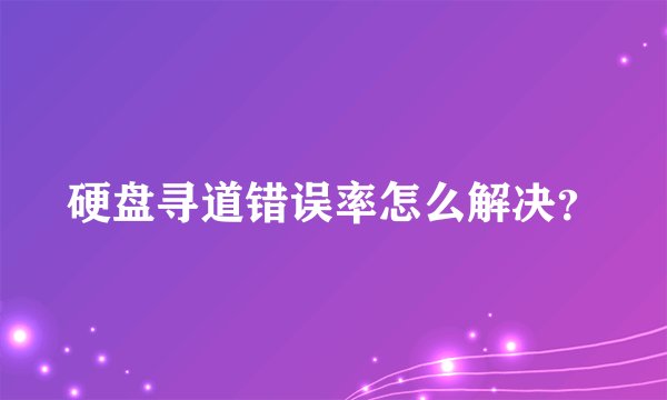 硬盘寻道错误率怎么解决？