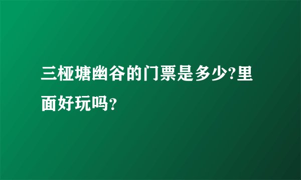 三桠塘幽谷的门票是多少?里面好玩吗？