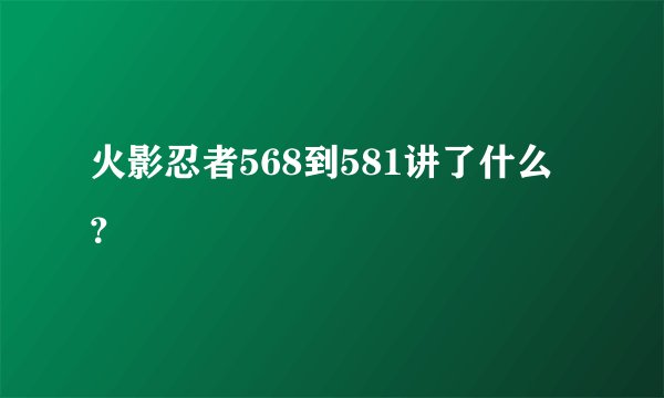 火影忍者568到581讲了什么？