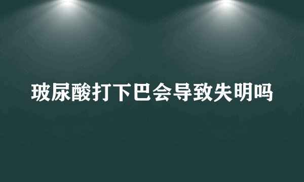 玻尿酸打下巴会导致失明吗