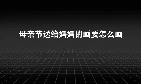 母亲节送给妈妈的画要怎么画